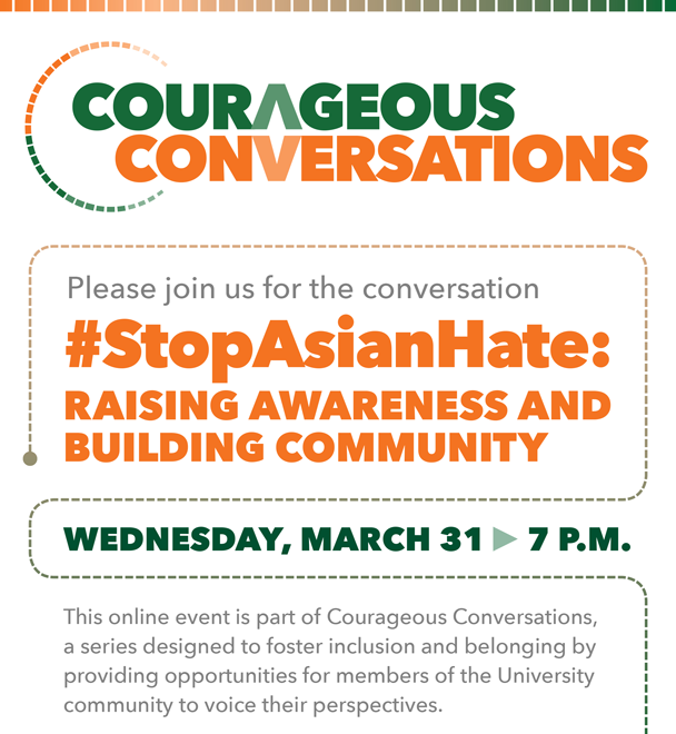  Courageous Conversations. Please join us for the conversation StopAsianHate: Raising Awareness and Building Community. This online event is on Wednesday, March 31 at 7 p.m. This online event is part of Courageous Conversations,  a series designed to foster inclusion and belonging by  providing opportunities for members of the University  community to voice their perspectives.