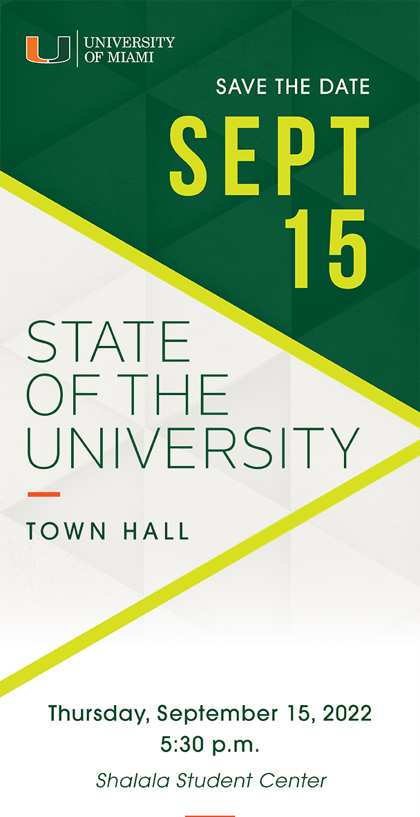 Save the Date. September 15. State of the University Townhall. Thursday, September 15, 2022 5:30 p.m.  at the Shalala Student Center