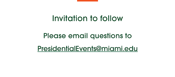 Invitation to follow. Please email questions to PresidentialEvents@miami.edu