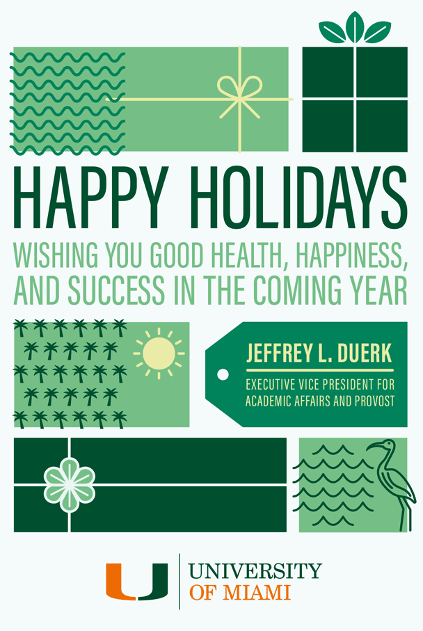Holiday Gift imagery followed by this message: Happy Holidays. Wishing you good health, happiness, and success in the coming year. From Jeffrey L. Duerk, Executive vice president for academic affairs and provost. University of Miami. 