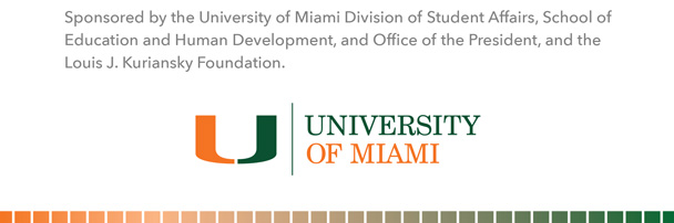 Sponsored by the University of Miami Division of Student Affairs, School of Education and Human Development, and Office of the President, and the  Louis J. Kuriansky Foundation. The University of Miami logo.