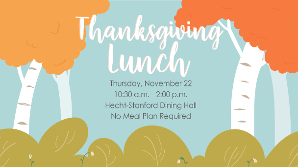 President Frenk's Thanksgiving Lunch invitation. Thursday, November 22 10:30 a.m. - 2:00 p.m. Hecht-Stanford Dining Hall. No meal plan required.